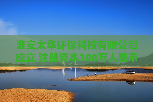淮安太华环保科技有限公司成立 注册资本100万人民币