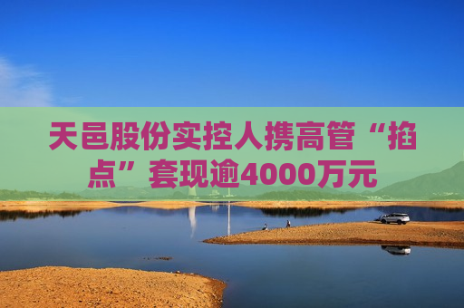 天邑股份实控人携高管“掐点”套现逾4000万元
