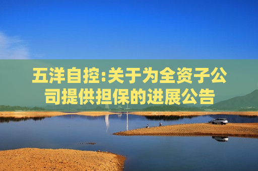 五洋自控:关于为全资子公司提供担保的进展公告